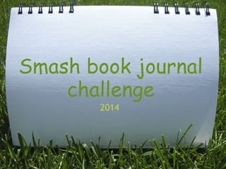 Smash book journal
challenge
2014

 