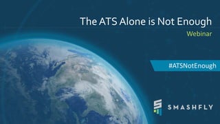 The ATS Alone is Not Enough
Webinar
#ATSNotEnough
 