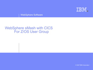 WebSphere sMash with CICS For Z/OS User Group 