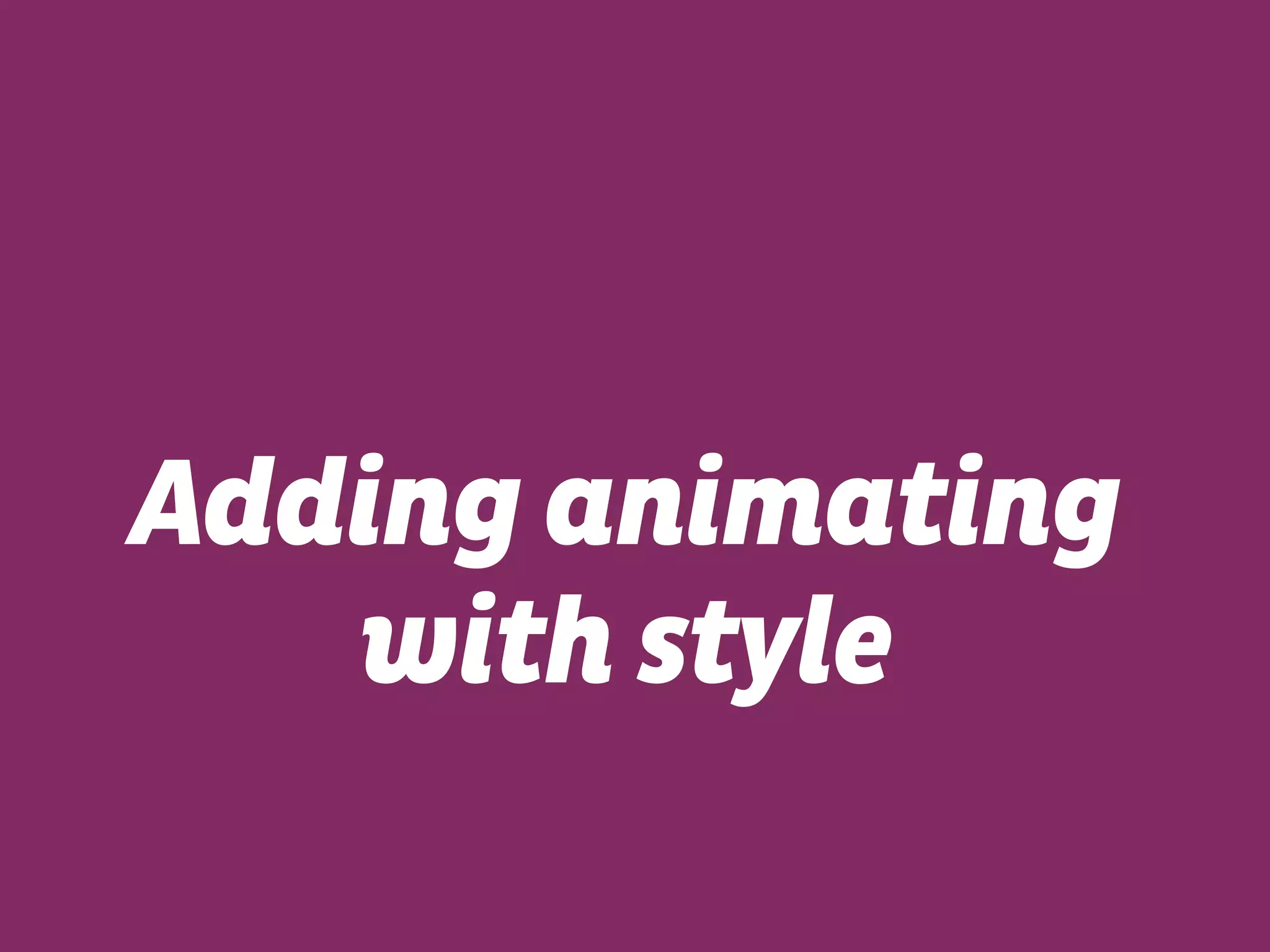 Adding animating
with style