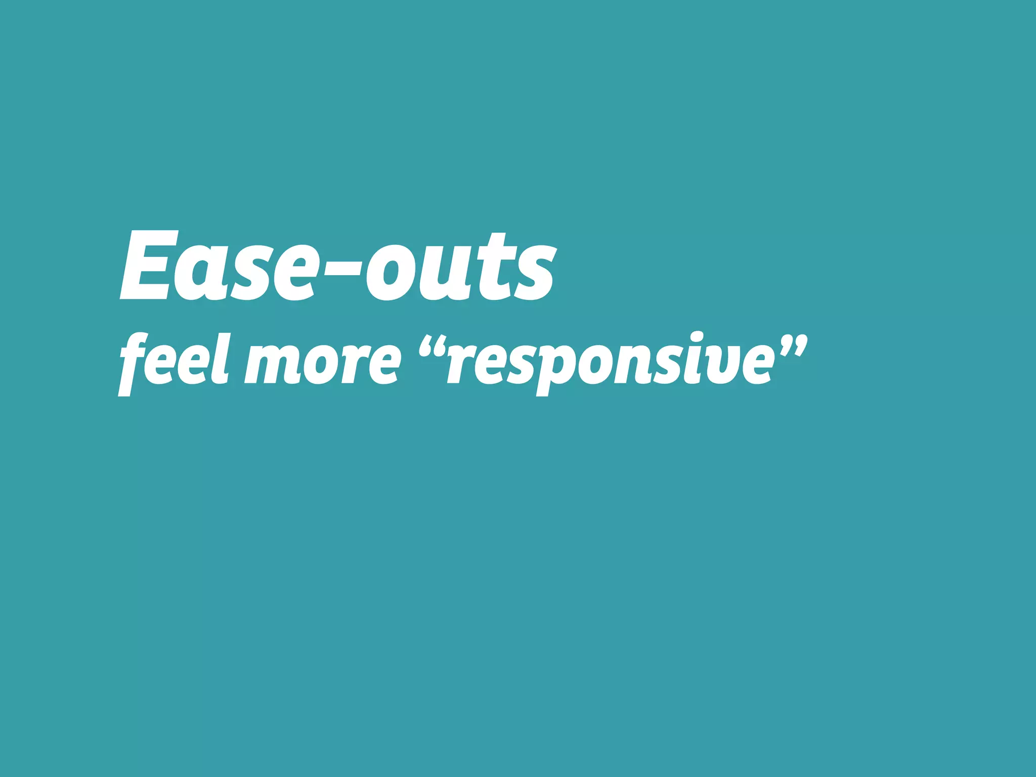 Ease-outs
feel more “responsive”
