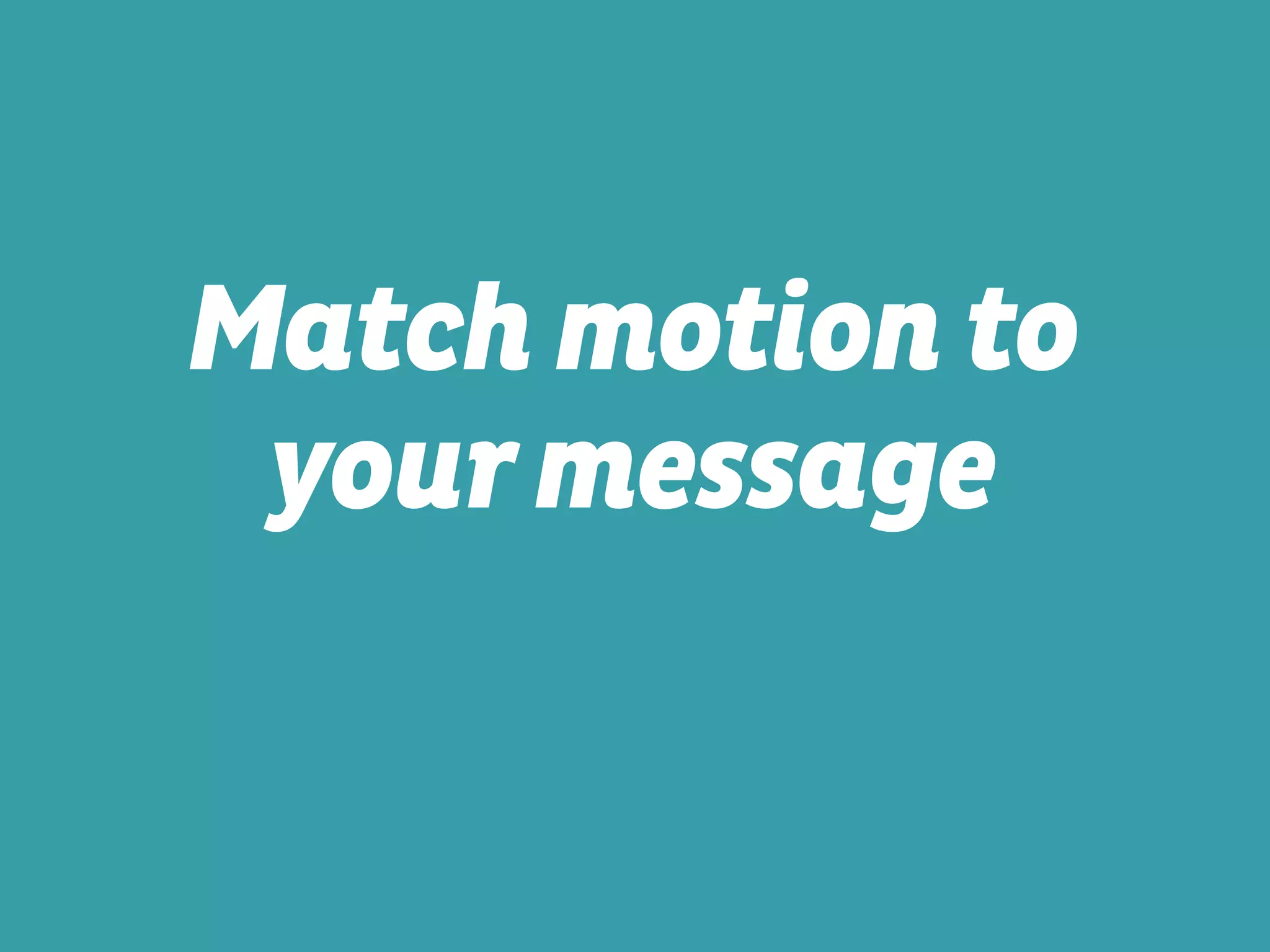 Match motion to
your message