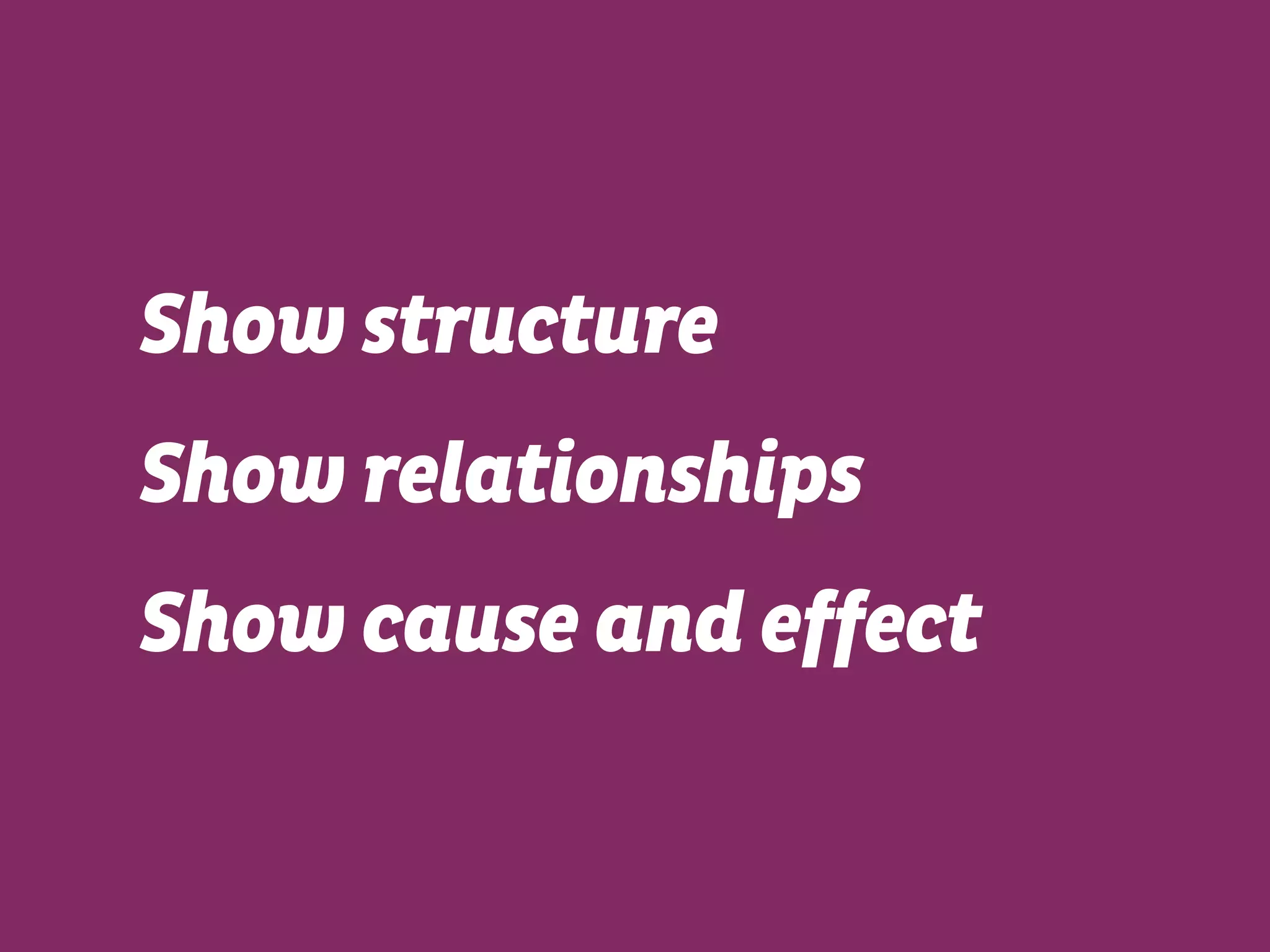 Show structure
Show relationships
Show cause and effect