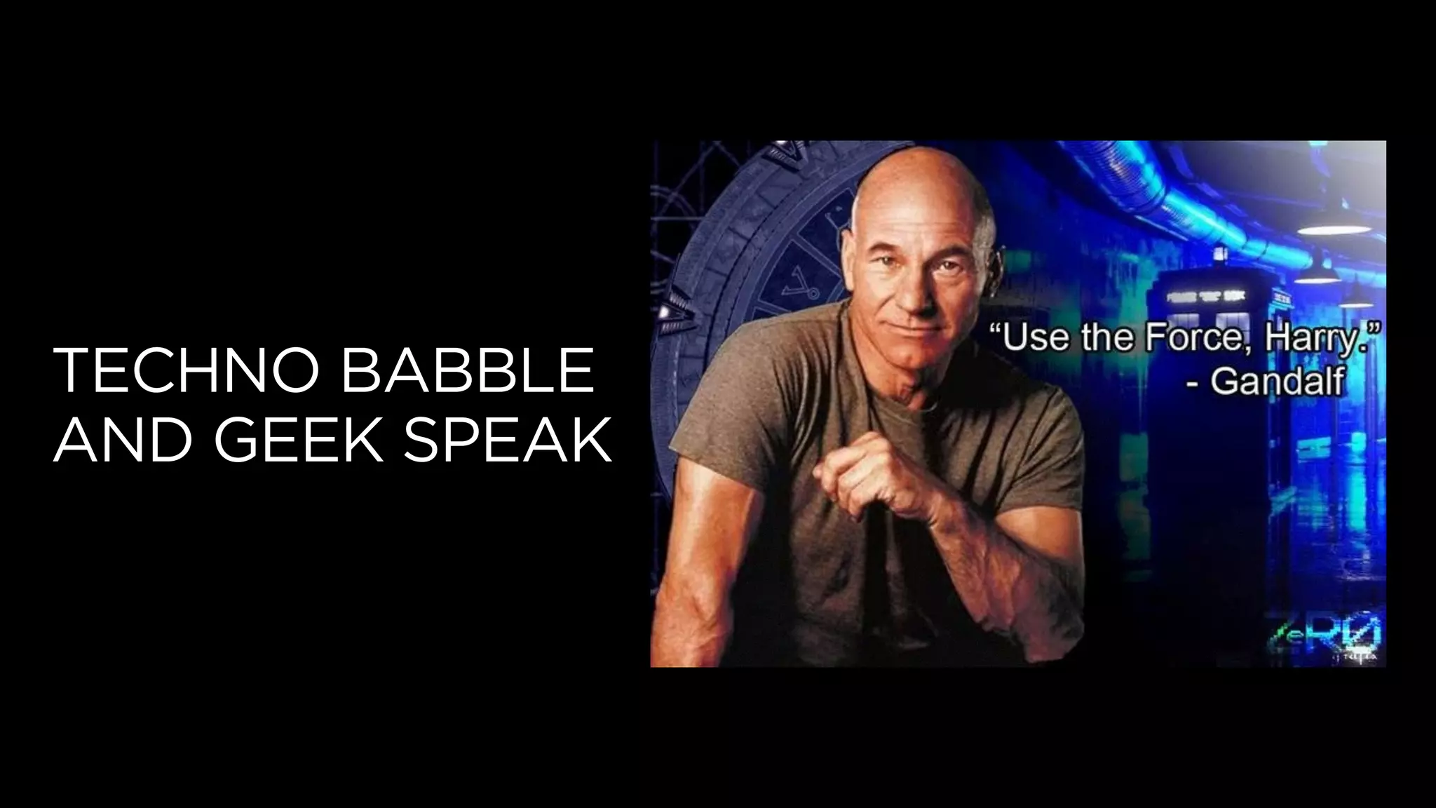 TECHNO BABBLE
AND GEEK SPEAK
 
