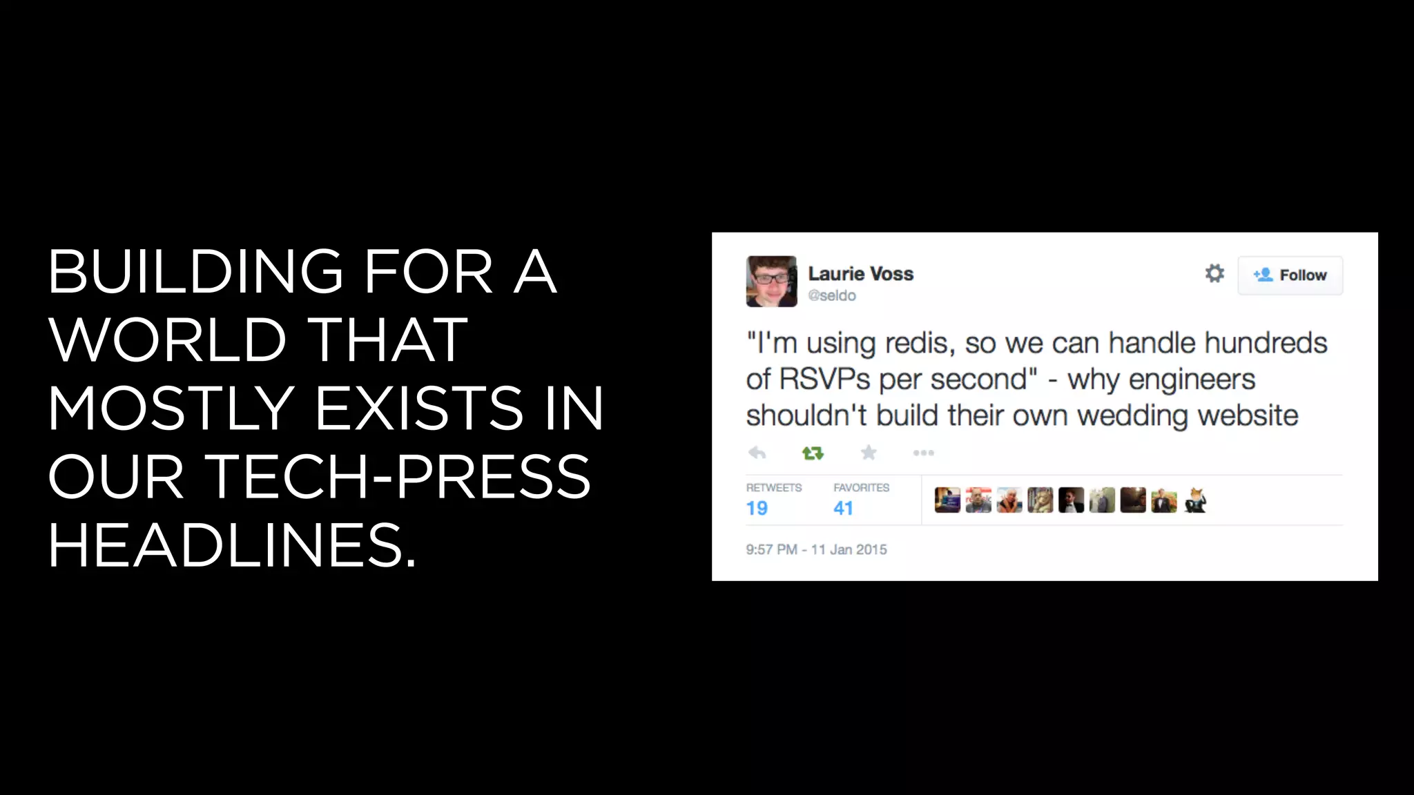 BUILDING FOR A
WORLD THAT
MOSTLY EXISTS IN
OUR TECH-PRESS
HEADLINES.
 