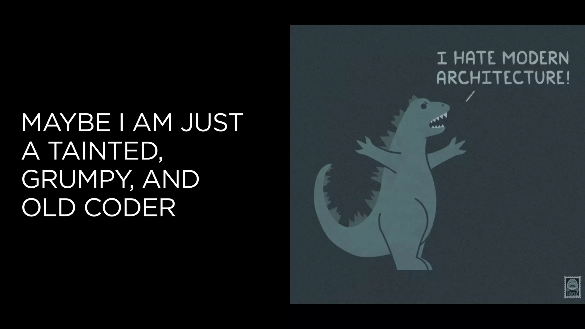 MAYBE I AM JUST
A TAINTED,
GRUMPY, AND
OLD CODER
 