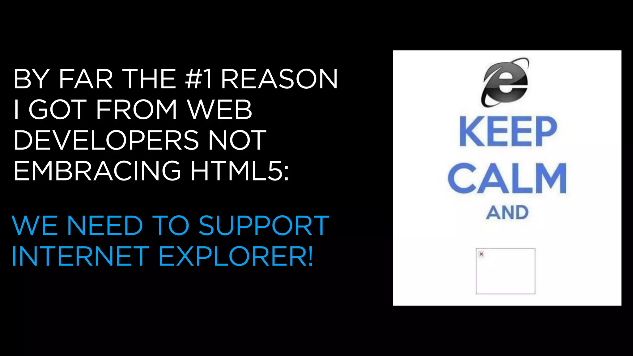 BY FAR THE #1 REASON
I GOT FROM WEB
DEVELOPERS NOT
EMBRACING HTML5:
WE NEED TO SUPPORT
INTERNET EXPLORER!
 