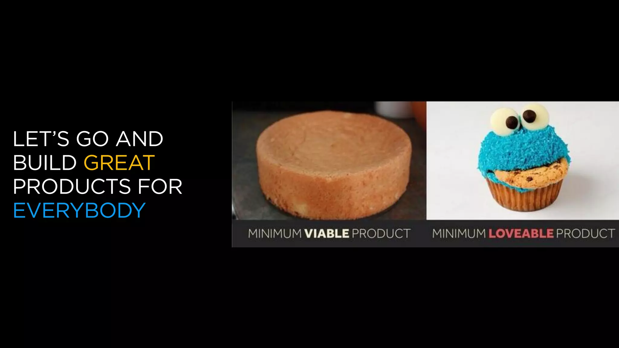 LET’S GO AND
BUILD GREAT
PRODUCTS FOR
EVERYBODY
 