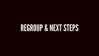 REGROUP & NEXT STEPS
 