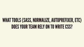 WHAT TOOLS (SASS, NORMALIZE, AUTOPREFIXER, ETC)
DOES YOUR TEAM RELY ON TO WRITE CSS?
 