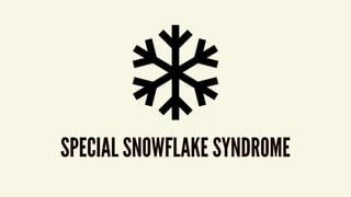 SPECIAL SNOWFLAKE SYNDROME
 
