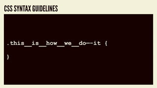 code block
.this__is__how__we__do—-it {
}
CSS SYNTAX GUIDELINES
 