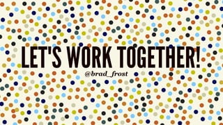 LET'S WORK TOGETHER!@brad_frost
 