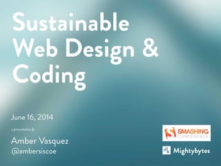 a presentation by
June 16, 2014
@ambersiscoe
Sustainable
Web Design &
Coding
Amber Vasquez
 