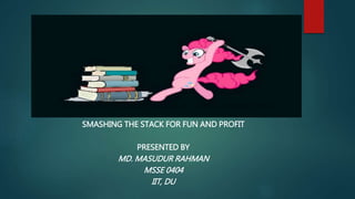 SMASHING THE STACK FOR FUN AND PROFIT
PRESENTED BY
MD. MASUDUR RAHMAN
MSSE 0404
IIT, DU
 