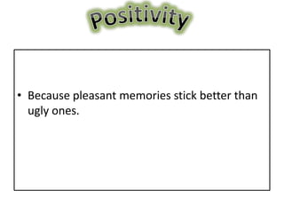 • Because pleasant memories stick better than
  ugly ones.
 