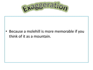 • Because a molehill is more memorable if you
  think of it as a mountain.
 