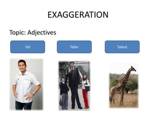 EXAGGERATION
Topic: Adjectives
     Tall           Taller   Tallest
 