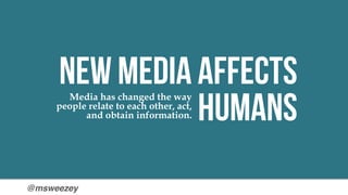 @msweezey
New Media affects
Humans
Media has changed the way
people relate to each other, act,
and obtain information.
 