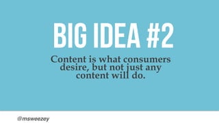 @msweezey
Content is what consumers
desire, but not just any
content will do.
BIG IDEA #2
 