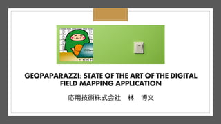 GEOPAPARAZZI: STATE OF THE ART OF THE DIGITAL
FIELD MAPPING APPLICATION
応⽤技術株式会社 林 博⽂
 