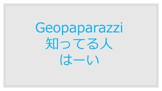 Geopaparazzi
知ってる⼈
はーい
 
