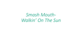 Smash Mouth- 
Walkin’ On The Sun 
 