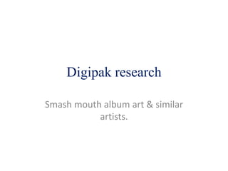 Digipak research 
Smash mouth album art & similar 
artists. 
 