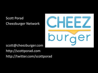 Scott Porad Cheezburger Network scott@cheezburger.com http://scottporad.com http://twitter.com/scottporad 