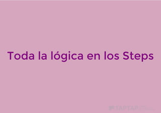 Toda la lógica en los Steps
 