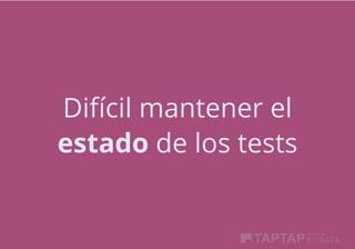 Difícil mantener el
estado de los tests
 