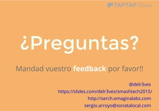 ¿Preguntas?
 
Mandad vuestro feedback por favor!!
 
 
https://slides.com/delr3ves/smashtech2015/
 
sergio.arroyo@sonatalocal.com 
@delr3ves
http://serch.emaginalabs.com
 