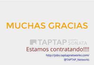 MUCHAS GRACIAS
Estamos contratando!!!!
http://jobs.taptapnetworks.com/
@TAPTAP_Networks
 
