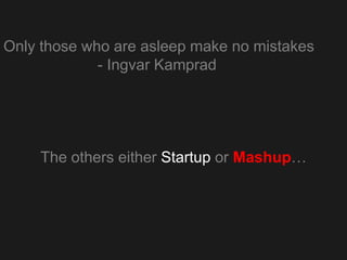 Only those who are asleep make no mistakes
             - Ingvar Kamprad




    The others either Startup or Mashup…
 