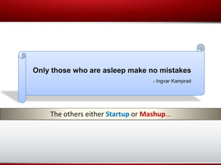 Only those who are asleep make no mistakes
                                  - Ingvar Kamprad




    The others either Startup or Mashup…
 