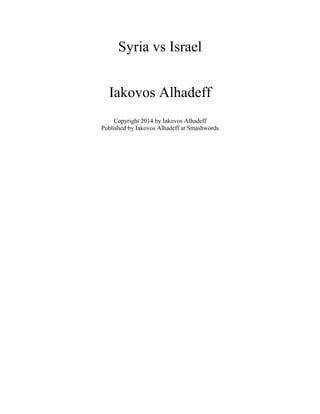 Israel and the Syrian Civil War
Iakovos Alhadeff
Copyright 2014 by Iakovos Alhadeff
Published by Iakovos Alhadeff at Smashwords
 