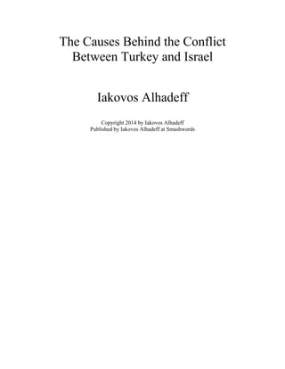 The Causes Behind the Conflict
Between Turkey and Israel
Iakovos Alhadeff
Copyright 2014 by Iakovos Alhadeff
Published by Iakovos Alhadeff at Smashwords
 