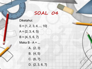 SOAL 04
Diketahui:
S = {1, 2, 3, 4, …, 10}
A = {2, 3, 4, 5}
B = {4, 5, 6, 7}
Maka B – A = ….
A. {2, 3}
B. {4, 5}
C. {6, 7}
D. {2, 3, 6, 7}
 