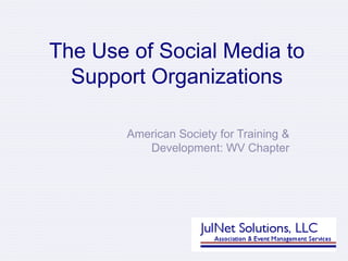 The Use of Social Media to Support Organizations American Society for Training & Development: WV Chapter 