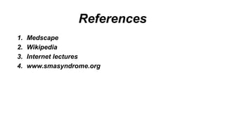References
1. Medscape
2. Wikipedia
3. Internet lectures
4. www.smasyndrome.org
 