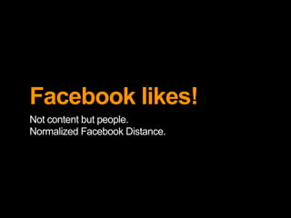 Facebook likes!
Not content but people.
Normalized Facebook Distance.