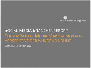 SOCIAL MEDIA BRANCHENREPORT
THEMA: SOCIAL MEDIA MAßNAHMEN AUS
PERSPEKTIVE DER KUNDENBINDUNG
ZEITRAUM: NOVEMBER 2010
 