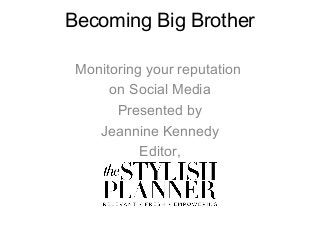 Becoming Big Brother
Monitoring your reputation
on Social Media
Presented by
Jeannine Kennedy
Editor,
 