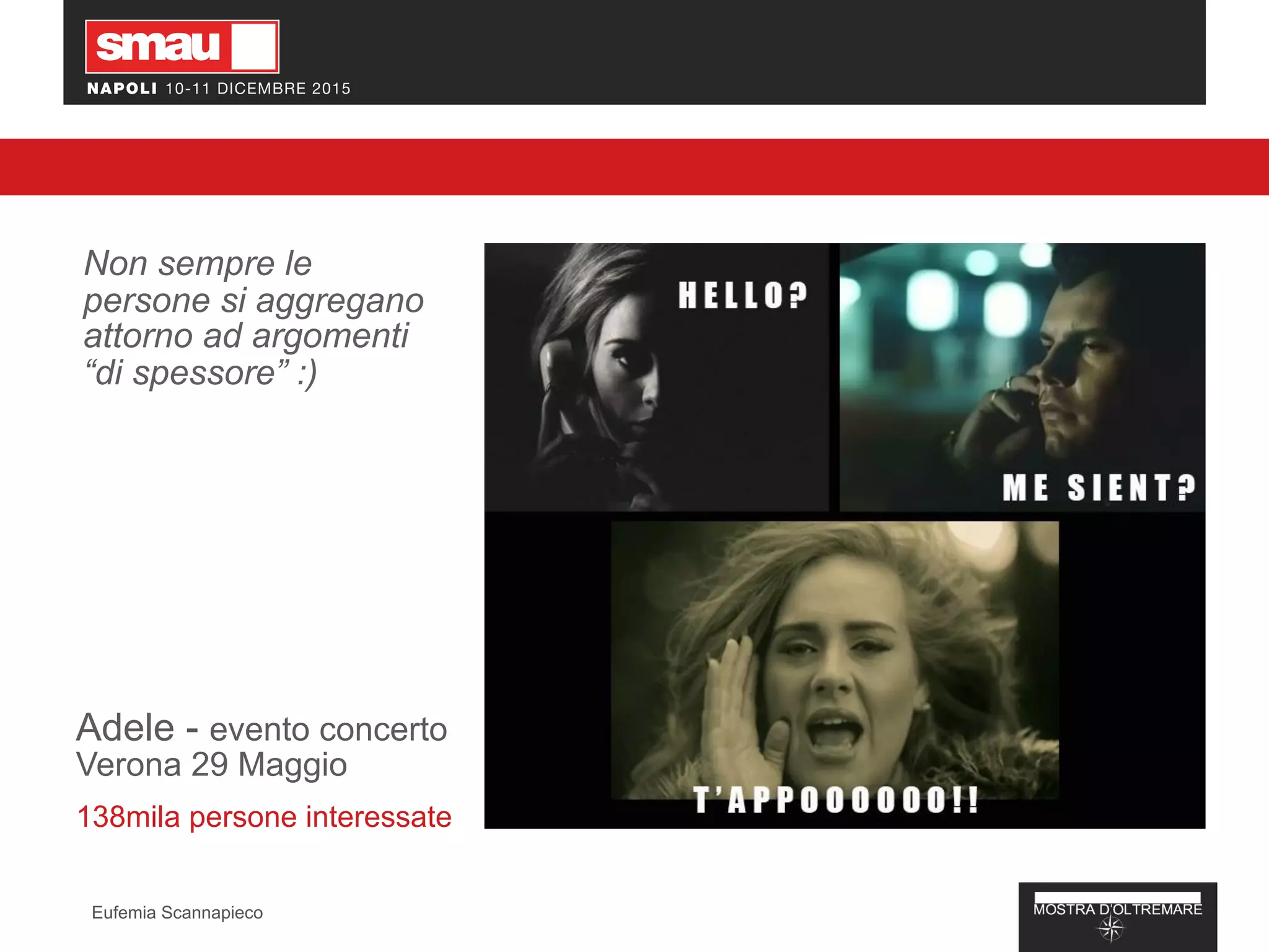 Non sempre le
persone si aggregano
attorno ad argomenti
“di spessore” :)
Adele - evento concerto
Verona 29 Maggio
138mila persone interessate
Eufemia Scannapieco
 