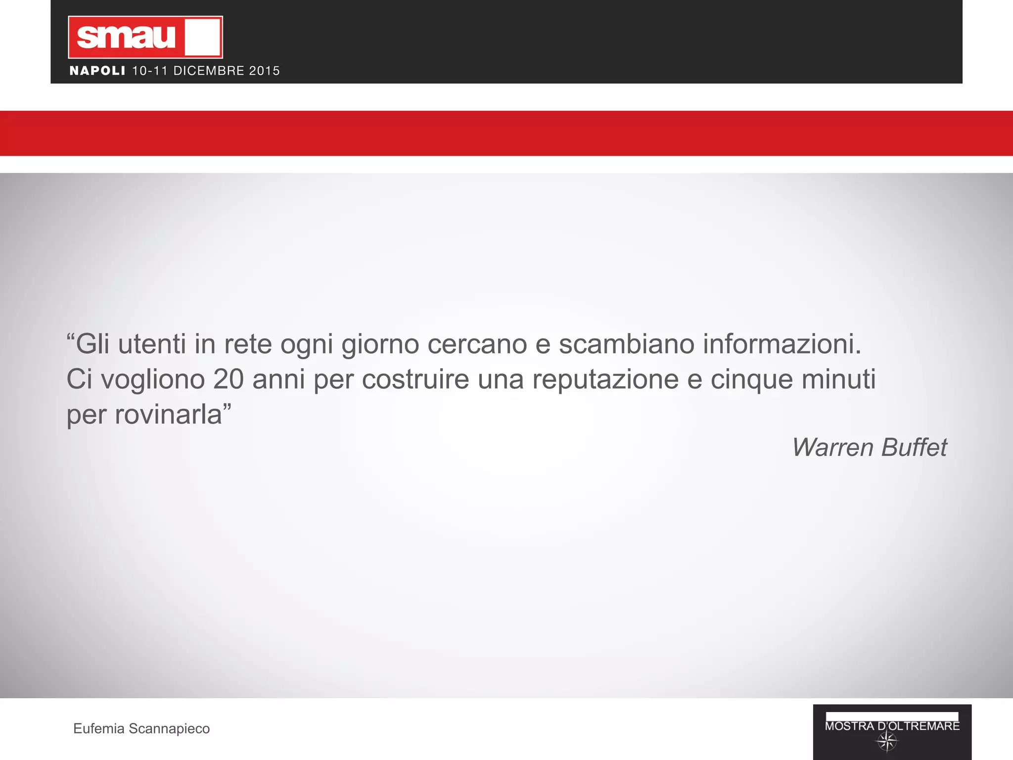 “Gli utenti in rete ogni giorno cercano e scambiano informazioni.
Ci vogliono 20 anni per costruire una reputazione e cinque minuti
per rovinarla”
Warren Buffet
Eufemia Scannapieco
 
