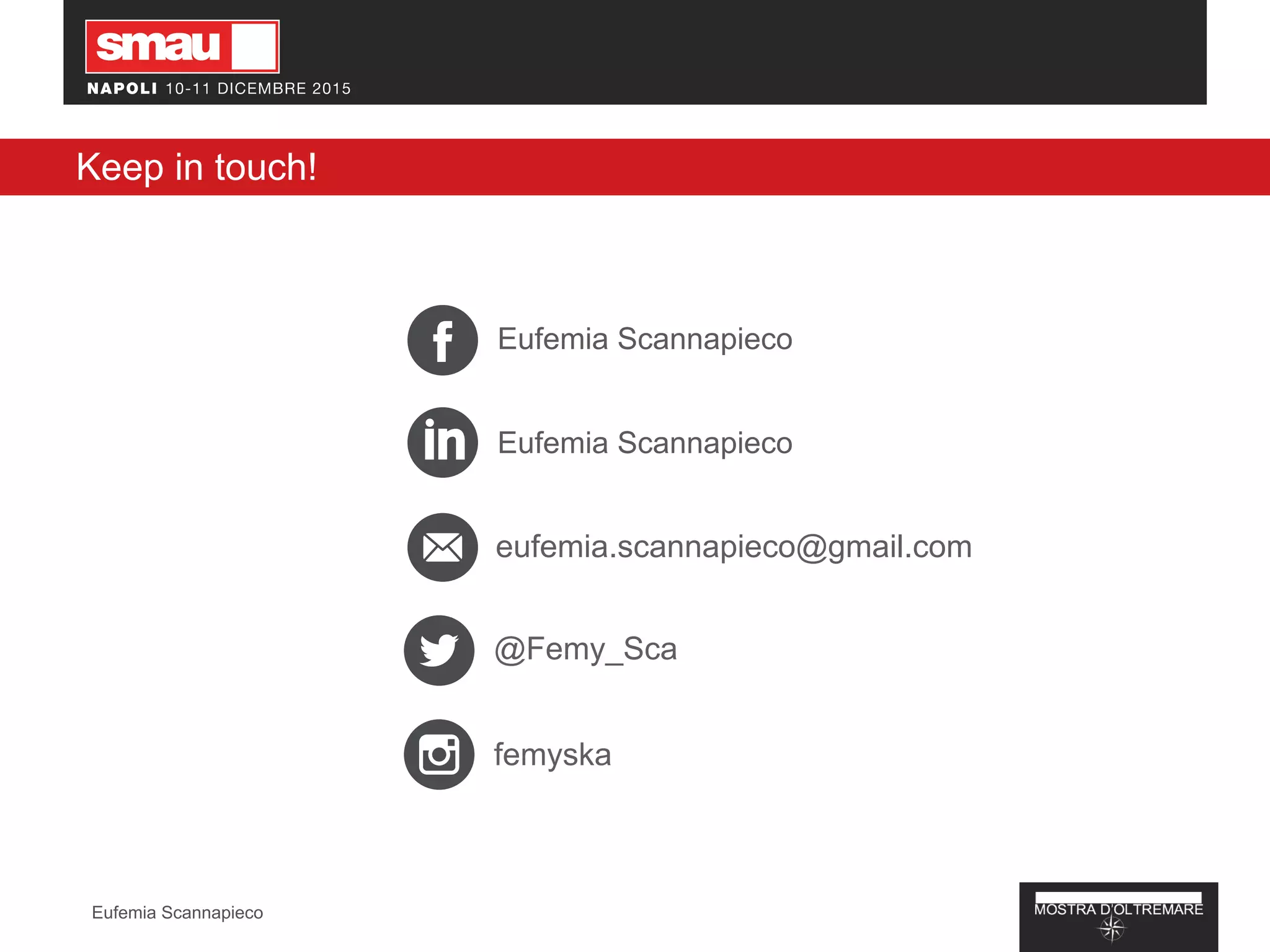 Keep in touch!
Eufemia Scannapieco
Eufemia Scannapieco
eufemia.scannapieco@gmail.com
@Femy_Sca
femyska
Eufemia Scannapieco
 