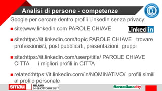 Analisi di persone - competenze
Google per cercare dentro profili LinkedIn senza privacy:
 site:www.linkedin.com PAROLE C...