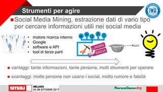 Strumenti per agire
Social Media Mining, estrazione dati di vario tipo
per cercare informazioni utili nei social media
• ...