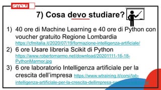 7) Cosa devo studiare?
1) 40 ore di Machine Learning e 40 ore di Python con
voucher gratuito Regione Lombardia
https://cfm...