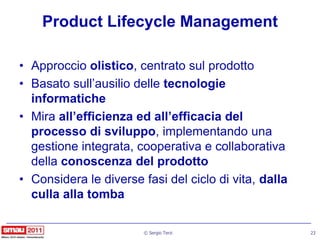 Product Lifecycle Management

• Approccio olistico, centrato sul prodotto
• Basato sull‟ausilio delle tecnologie
  informa...